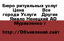 Бюро ритуальных услуг › Цена ­ 3 000 - Все города Услуги » Другие   . Ямало-Ненецкий АО,Муравленко г.